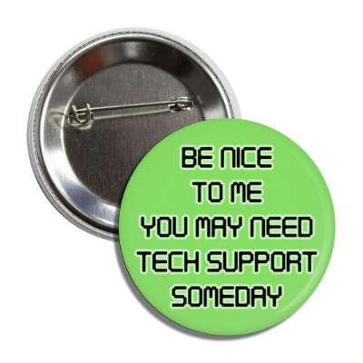 be nice to me you may need tech support someday green button