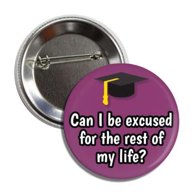 can i be excused for the rest of my life graduation cap button