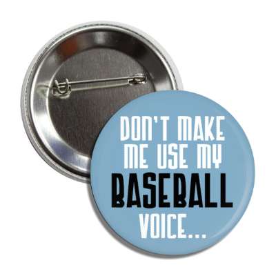 dont make me use my baseball voice button