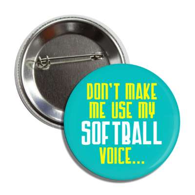 dont make me use my softball voice button