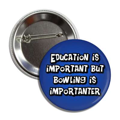 education is important but bowling is importanter wordplay funny button
