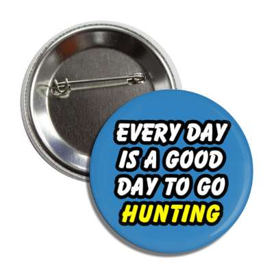 every day is a good day to go hunting button