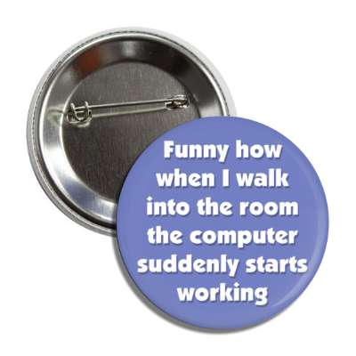funny how when i walk into the room the computer suddenly starts working blue button