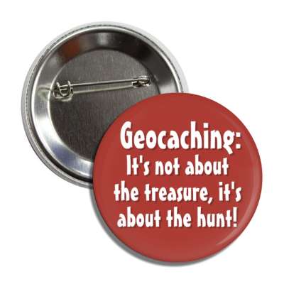 geocaching its not about the treasure its about the hunt button