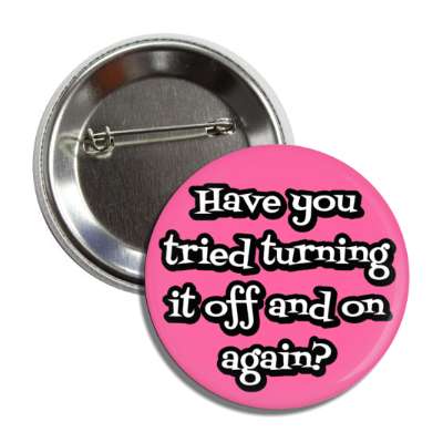 have you tried turning it off and on again pink button