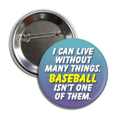 i can live without many things baseball isnt one of them button