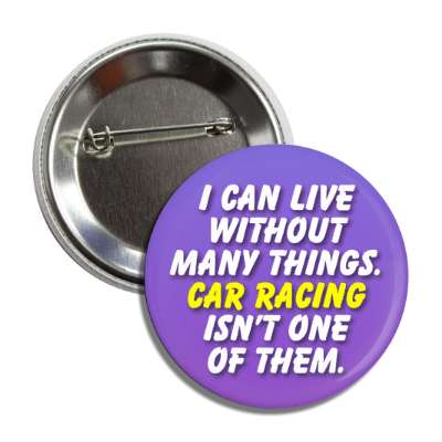 i can live without many things car racing isnt one of them button