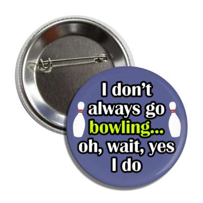i dont always go bowling oh wait yes i do button