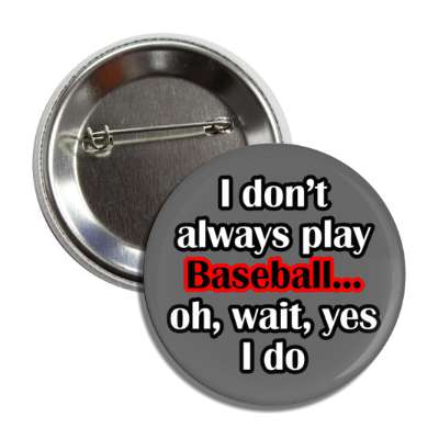 i dont always play baseball oh wait yes i do button