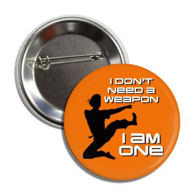 i dont need a weapon i am one martial arts button