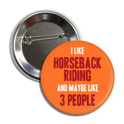 i like horseback riding and maybe like three people button