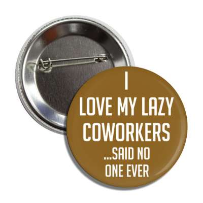 i love my crazy coworkers said no one ever button