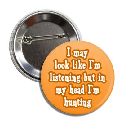i may look like im listening but in my head im hunting button