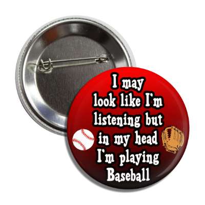 i may look like im listening but in my head im playing baseball catchers mitt button