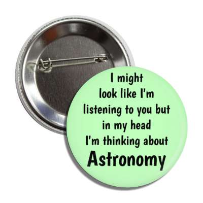 i might look like im listening to you but in my head im thinking about astronomy button