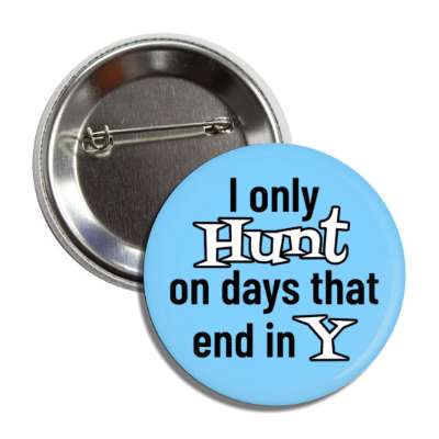 i only hunt on days that end in y button