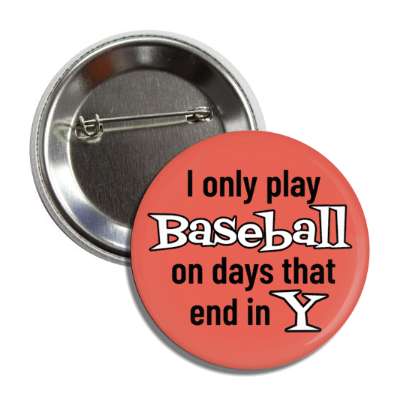 i only play baseball on days that end in y button