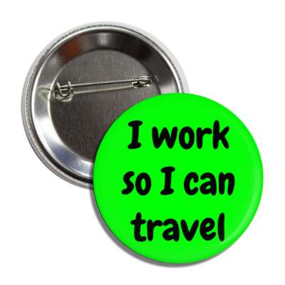 i work so i can travel button