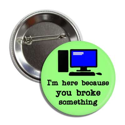 im here because you broke something computer green button