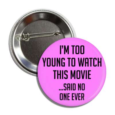 im too young to watch this movie said no one ever button