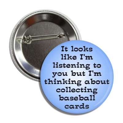 it looks like im listening to you but im thinking about collecting baseball cards button