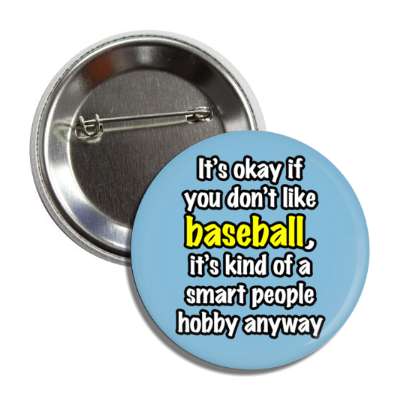 its okay if you dont like baseball its kind of a smart people hobby anyway button