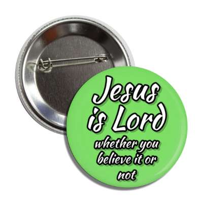 jesus is lord whether you believe it or not button