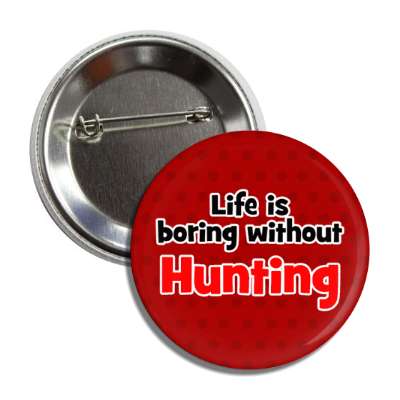 life is boring without hunting button