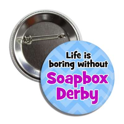 life is boring without soapbox derby button