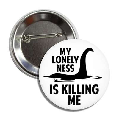 my lonely ness is killing me nessie loch ness monster button