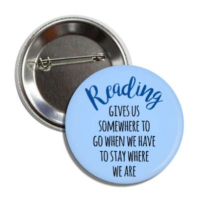 reading gives us somewhere to go when we have to stay where we are button
