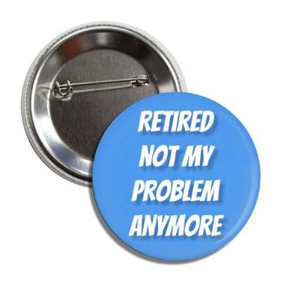 retired not my problem anymore light blue button