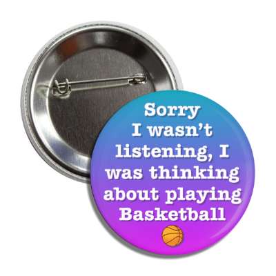 sorry i wasnt listening i was thinking about playing basketball button