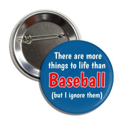 there are more things to life than baseball but i ignore them button