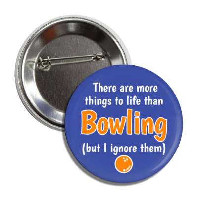 there are more things to life than bowling but i ignore them button