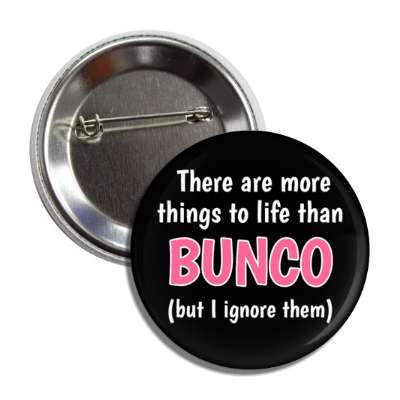 there are more things to life than bunco but i ignore them button