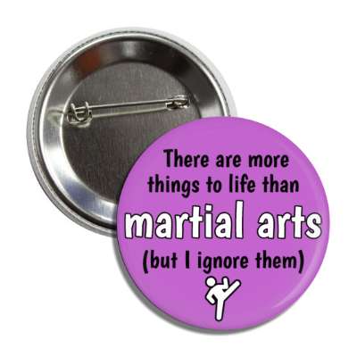 there are more things to life than martial arts but i ignore them button