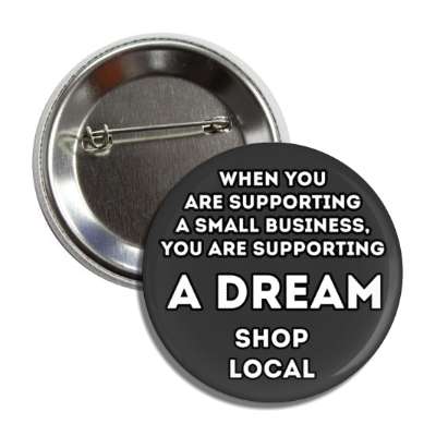 when you are supporting a small business, you are supporting a dream shop local black button