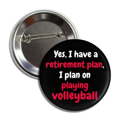 yes i have a retirement plan i plan on playing volleyball button