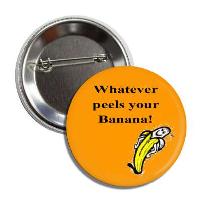 whatever peels your banana button