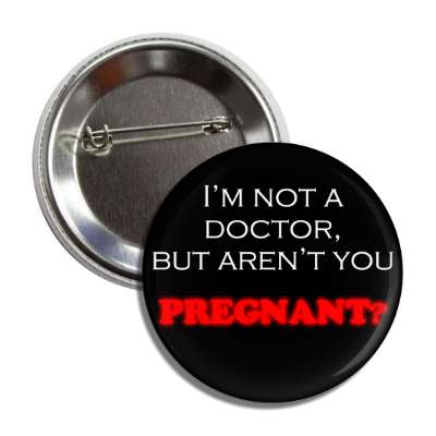 Im not a doctor but arent you pregnant random funny saying laugh