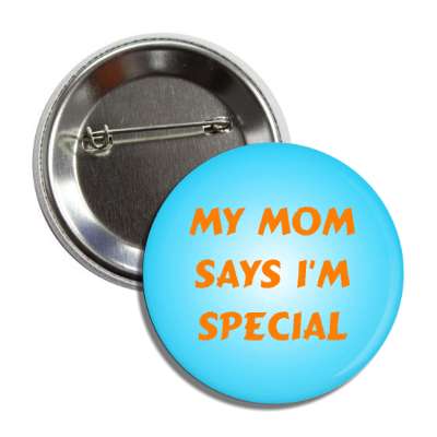 my mom says i am special button