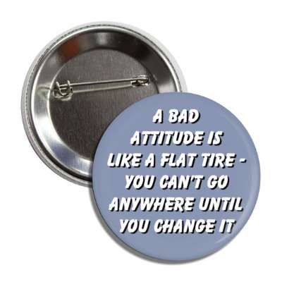 a bad attitude is like a flat tire you cant go anywhere until you change it button