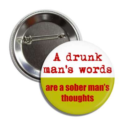 a drunk mans words are a sober mans thoughts button