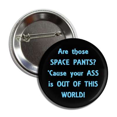 are those space pants cause your ass is out of this world button