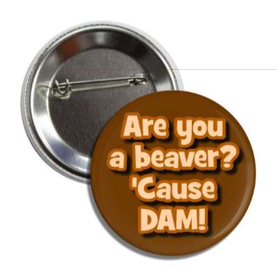 are you a beaver cause dam button