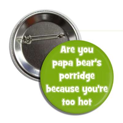 are you papa bears porridge because youre too hot button