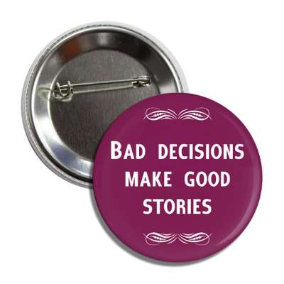 bad decisions make good stories button