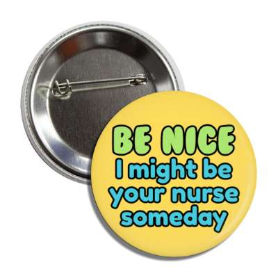 be nice i might be your nurse someday orange button