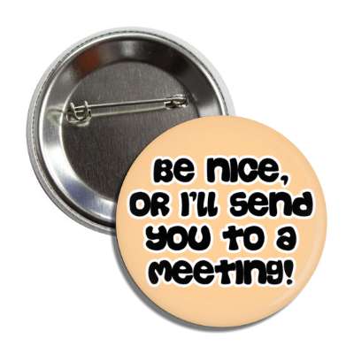 be nice or ill send you to a meeting button